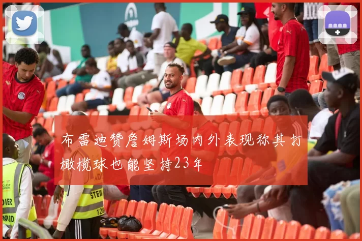 布雷迪赞詹姆斯场内外表现称其打橄榄球也能坚持23年