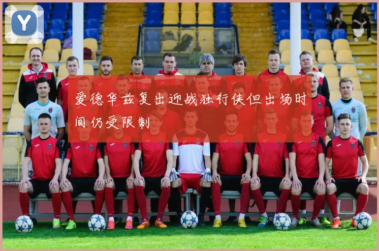 爱德华兹复出迎战独行侠但出场时间仍受限制