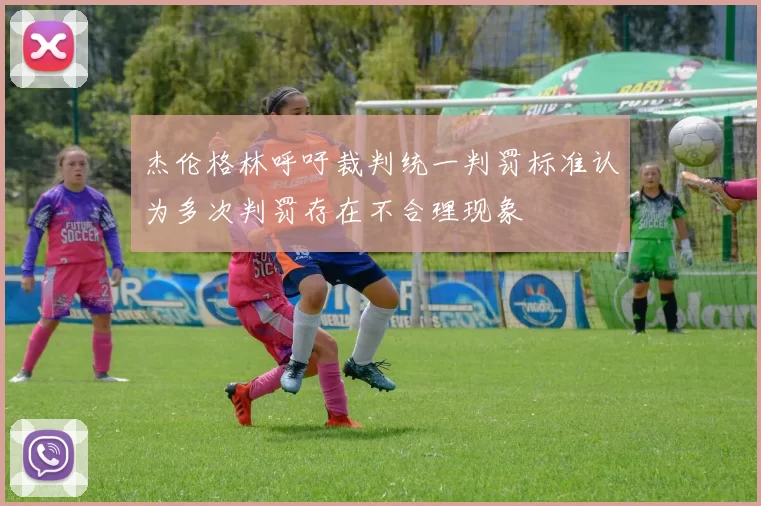 杰伦格林呼吁裁判统一判罚标准认为多次判罚存在不合理现象
