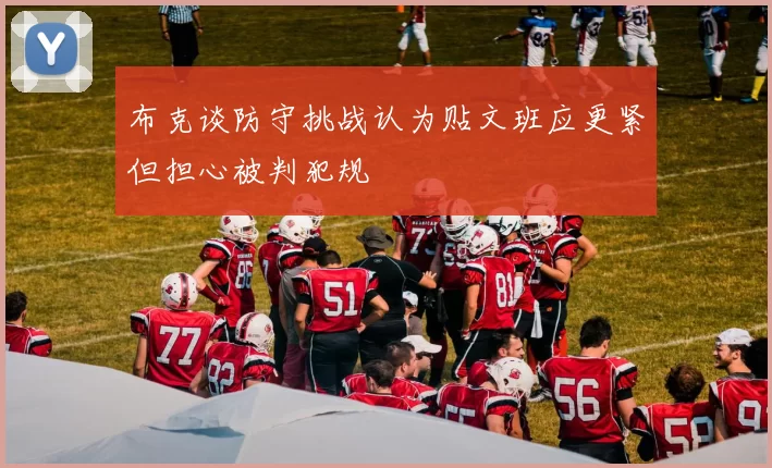 布克谈防守挑战认为贴文班应更紧但担心被判犯规