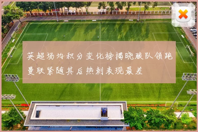 英超场均积分变化榜揭晓狼队领跑曼联紧随其后热刺表现最差