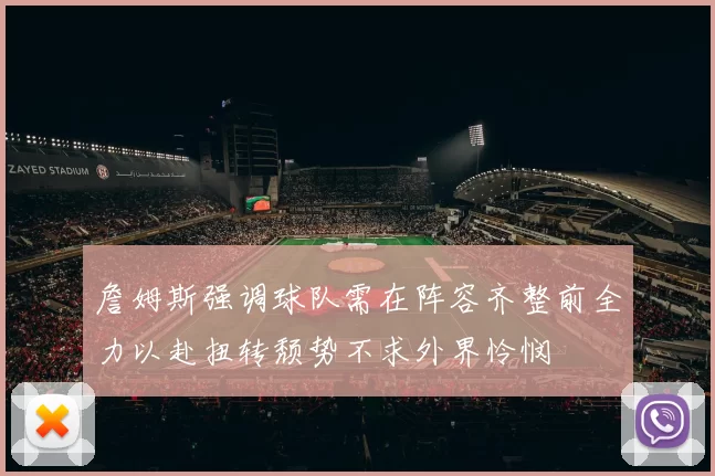 詹姆斯强调球队需在阵容齐整前全力以赴扭转颓势不求外界怜悯