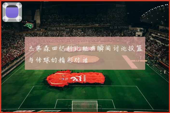杰弗森回忆科比经典瞬间讨论投篮与传球的精彩对话